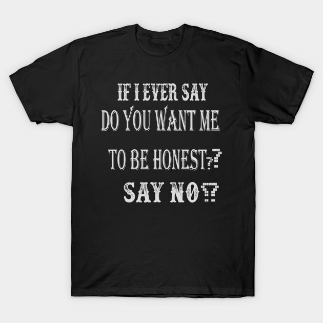 If I Ever Say "Do You Want Me To Be Honest?", Say No T-Shirt by jaml-12